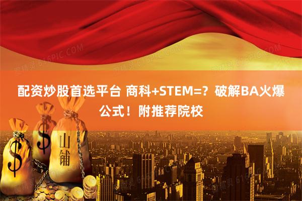 配资炒股首选平台 商科+STEM=？破解BA火爆公式！附推荐院校