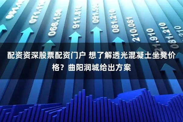 配资资深股票配资门户 想了解透光混凝土坐凳价格？曲阳润城给出方案