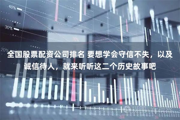 全国股票配资公司排名 要想学会守信不失，以及诚信待人，就来听听这二个历史故事吧