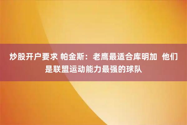 炒股开户要求 帕金斯：老鹰最适合库明加  他们是联盟运动能力最强的球队