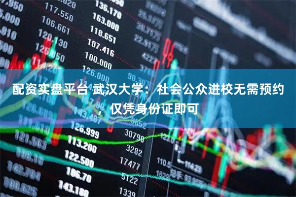 配资实盘平台 武汉大学：社会公众进校无需预约，仅凭身份证即可
